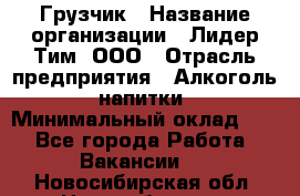 Грузчик › Название организации ­ Лидер Тим, ООО › Отрасль предприятия ­ Алкоголь, напитки › Минимальный оклад ­ 1 - Все города Работа » Вакансии   . Новосибирская обл.,Новосибирск г.